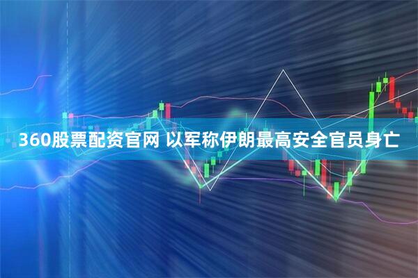 360股票配资官网 以军称伊朗最高安全官员身亡