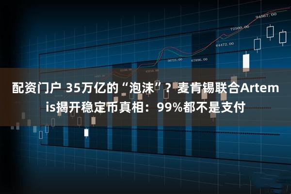 配资门户 35万亿的“泡沫”？麦肯锡联合Artemis揭开稳定币真相：99%都不是支付