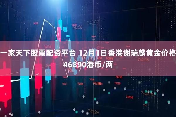 一家天下股票配资平台 12月1日香港谢瑞麟黄金价格46890港币/两