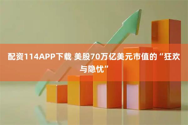 配资114APP下载 美股70万亿美元市值的“狂欢与隐忧”