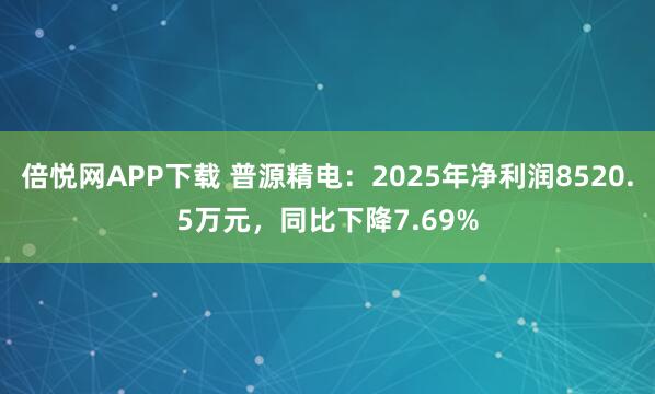 倍悦网APP下载 普源精电：2025年净利润8520.5万元，同比下降7.69%