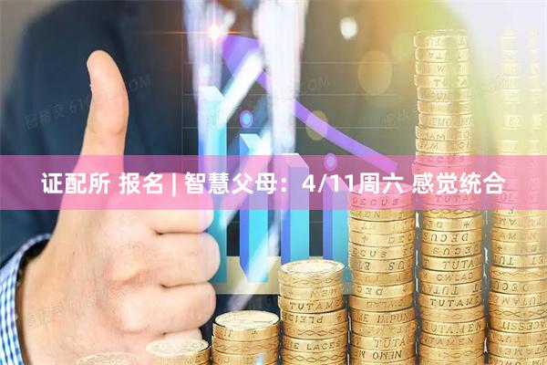 证配所 报名 | 智慧父母：4/11周六 感觉统合